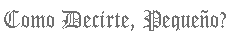Como decirte, pequeño