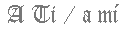 A ti / a mi
