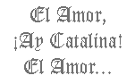 El amor, ¡ay Catalina! el amor...